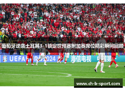 葡萄牙逆袭土耳其3-1锁定世预赛附加赛席位精彩瞬间回顾