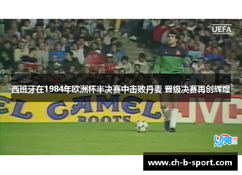 西班牙在1984年欧洲杯半决赛中击败丹麦 晋级决赛再创辉煌