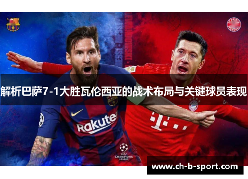 解析巴萨7-1大胜瓦伦西亚的战术布局与关键球员表现