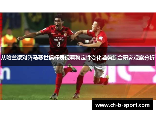 从哈兰德对阵马赛世俱杯表现看稳定性变化趋势综合研究观察分析
