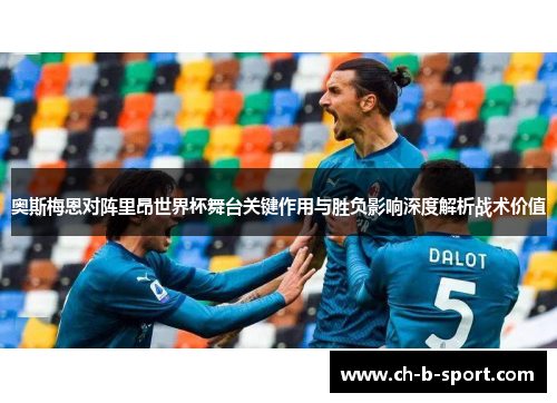 奥斯梅恩对阵里昂世界杯舞台关键作用与胜负影响深度解析战术价值