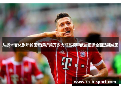 从战术变化到年龄因素解析莱万多夫斯基德甲低迷根源全面透视成因