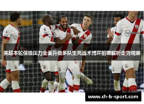 英超本轮保级压力全面升级多队生死战术博弈前瞻解析走势观察