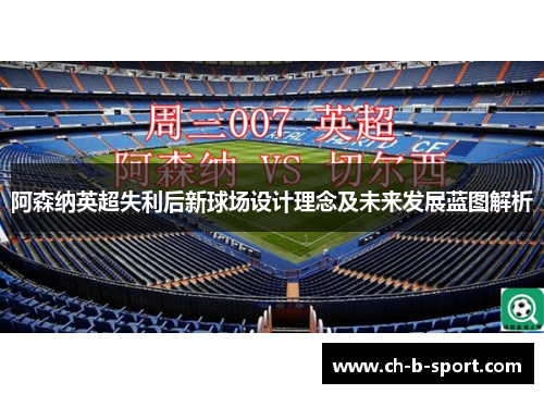 阿森纳英超失利后新球场设计理念及未来发展蓝图解析
