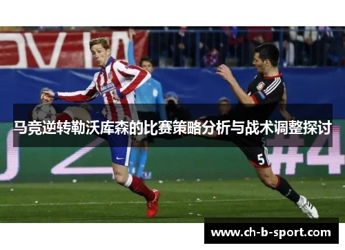 马竞逆转勒沃库森的比赛策略分析与战术调整探讨
