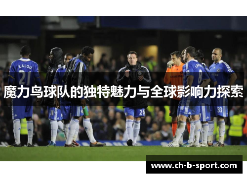 魔力鸟球队的独特魅力与全球影响力探索