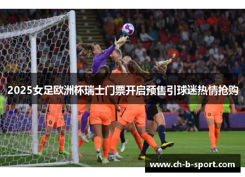 2025女足欧洲杯瑞士门票开启预售引球迷热情抢购