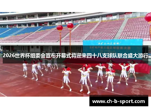 2026世界杯组委会宣布开幕式将迎来四十八支球队联合盛大游行