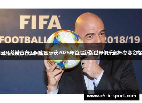 因凡蒂诺宣布迈阿密国际获2025年首届新版世界俱乐部杯参赛资格