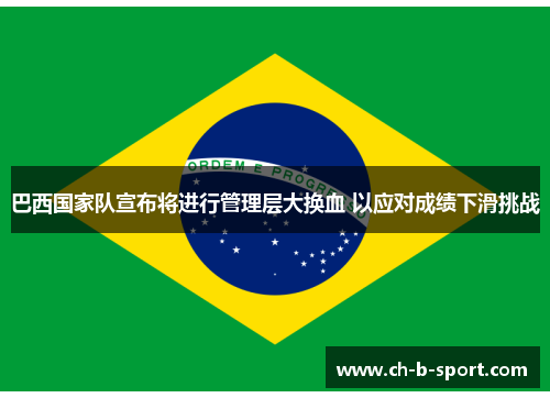 巴西国家队宣布将进行管理层大换血 以应对成绩下滑挑战