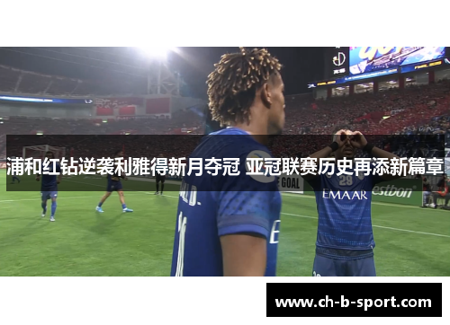 浦和红钻逆袭利雅得新月夺冠 亚冠联赛历史再添新篇章