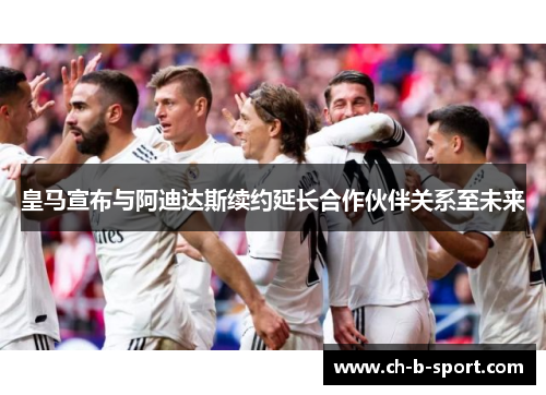 皇马宣布与阿迪达斯续约延长合作伙伴关系至未来
