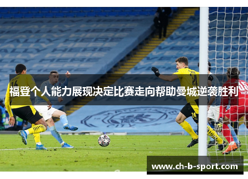 福登个人能力展现决定比赛走向帮助曼城逆袭胜利