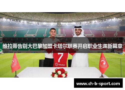 维拉蒂告别大巴黎加盟卡塔尔联赛开启职业生涯新篇章