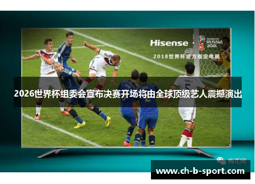2026世界杯组委会宣布决赛开场将由全球顶级艺人震撼演出