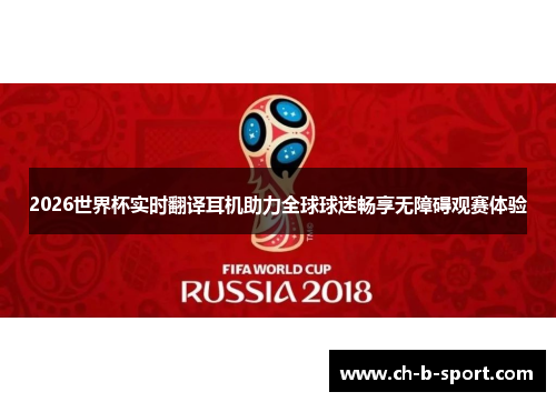 2026世界杯实时翻译耳机助力全球球迷畅享无障碍观赛体验 2026世界杯实时翻译耳机助力全球球迷畅享无障碍观赛体验