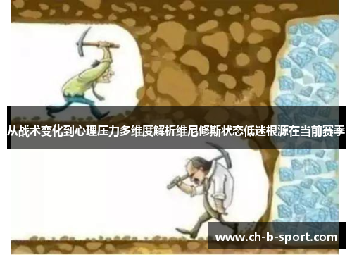 从战术变化到心理压力多维度解析维尼修斯状态低迷根源在当前赛季 从战术变化到心理压力多维度解析维尼修斯状态低迷根源在当前赛季