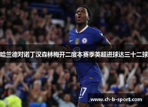 哈兰德对诺丁汉森林梅开二度本赛季英超进球达三十二球